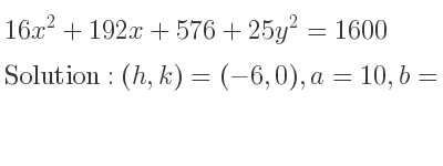 The solution to 16x^2+192x+576+25y^2=1600 is Ellipse with (h,k)=(-6,0),a=10,b=8